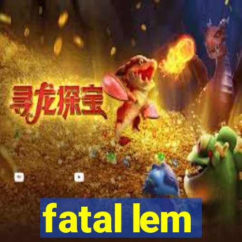 fatal lem